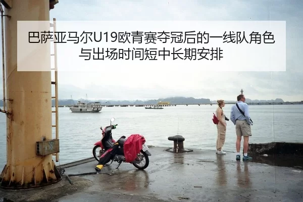 巴萨亚马尔U19欧青赛夺冠后的一线队角色与出场时间短中长期安排